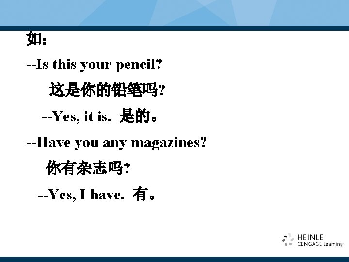 如: --Is this your pencil? 这是你的铅笔吗? --Yes, it is. 是的。 --Have you any magazines? 如: --Is this your pencil? 这是你的铅笔吗? --Yes, it is. 是的。 --Have you any magazines?