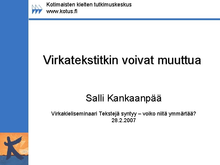 Kotimaisten kielten tutkimuskeskus www. kotus. fi Virkatekstitkin voivat muuttua Salli Kankaanpää Virkakieliseminaari Tekstejä syntyy