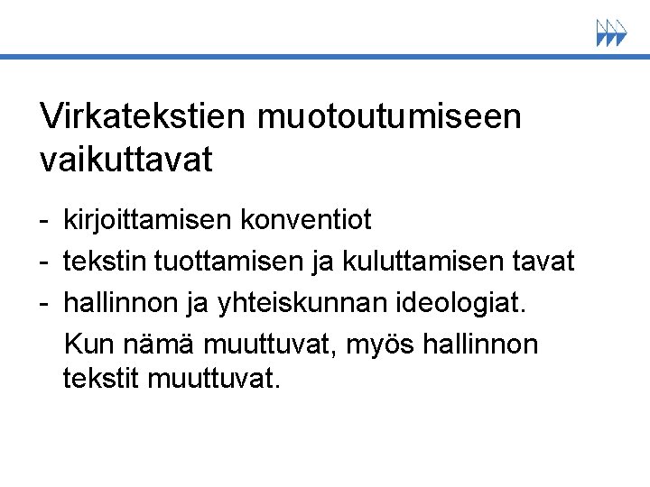 Virkatekstien muotoutumiseen vaikuttavat - kirjoittamisen konventiot - tekstin tuottamisen ja kuluttamisen tavat - hallinnon