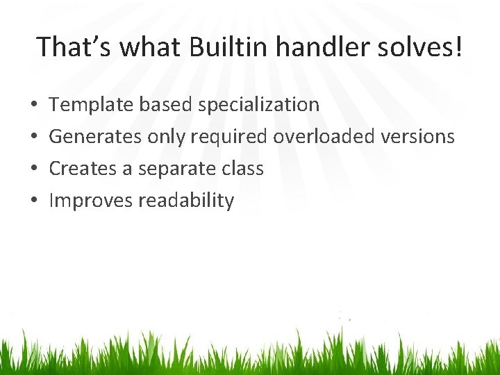 That’s what Builtin handler solves! • • Template based specialization Generates only required overloaded