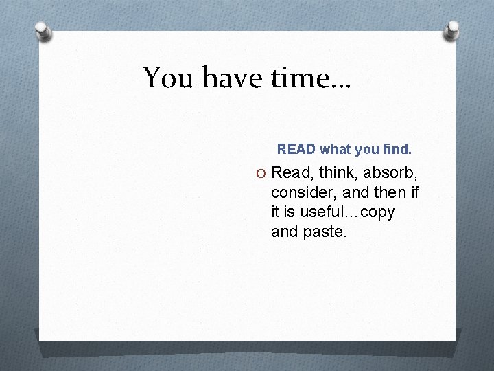 You have time… READ what you find. O Read, think, absorb, consider, and then