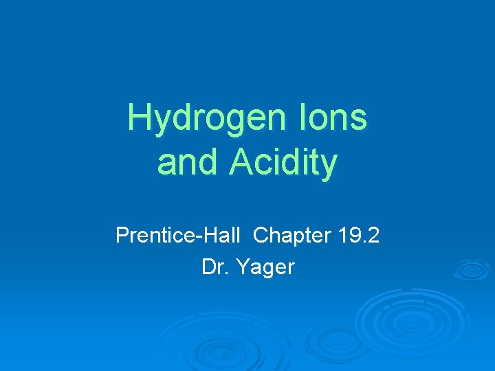Hydrogen Ions and Acidity Prentice-Hall Chapter 19. 2 Dr. Yager 