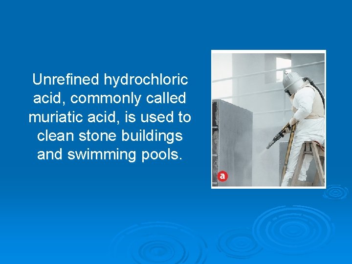 Unrefined hydrochloric acid, commonly called muriatic acid, is used to clean stone buildings and