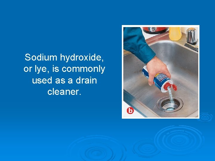 Sodium hydroxide, or lye, is commonly used as a drain cleaner. 