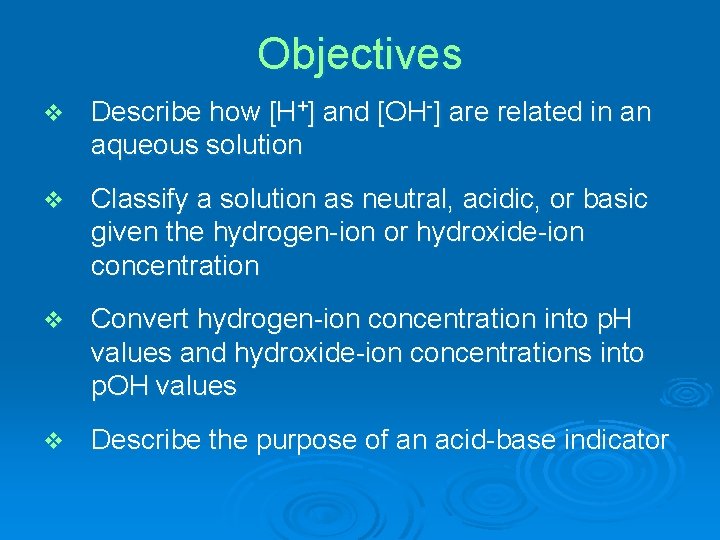 Objectives v Describe how [H+] and [OH-] are related in an aqueous solution v