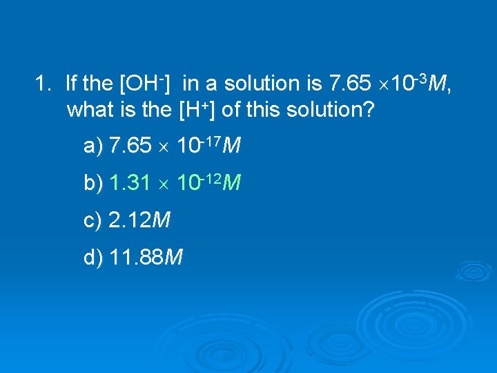 1. If the [OH-] in a solution is 7. 65 10 -3 M, what