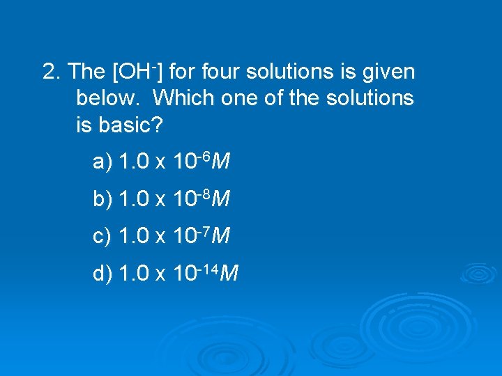 2. The [OH-] for four solutions is given below. Which one of the solutions