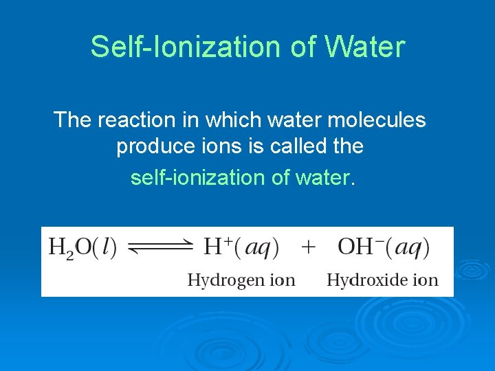 Self-Ionization of Water The reaction in which water molecules produce ions is called the