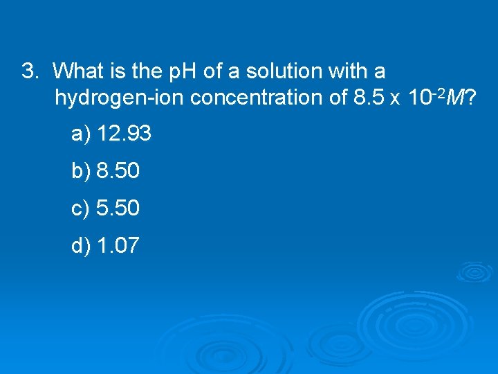 3. What is the p. H of a solution with a hydrogen-ion concentration of