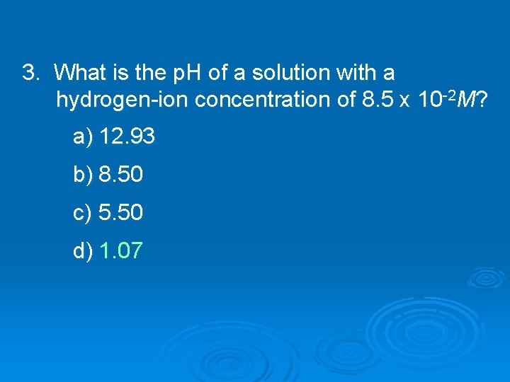 3. What is the p. H of a solution with a hydrogen-ion concentration of