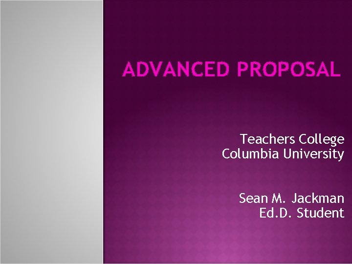 ADVANCED PROPOSAL Teachers College Columbia University Sean M. Jackman Ed. D. Student 