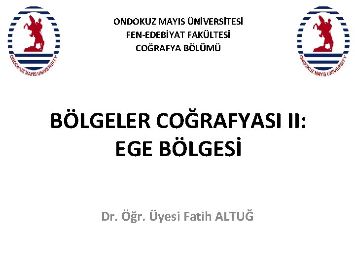 ONDOKUZ MAYIS ÜNİVERSİTESİ FEN-EDEBİYAT FAKÜLTESİ COĞRAFYA BÖLÜMÜ BÖLGELER COĞRAFYASI II: EGE BÖLGESİ Dr. Öğr.