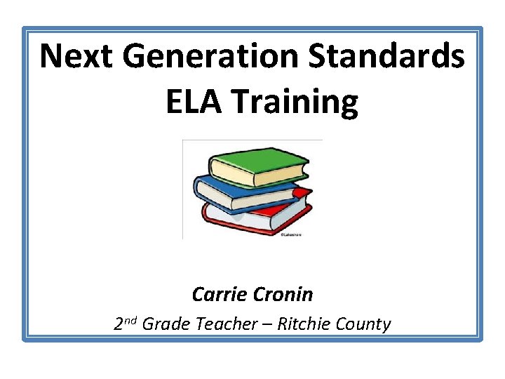 Next Generation Standards ELA Training ELA Carrie Cronin 2 nd Grade Teacher – Ritchie