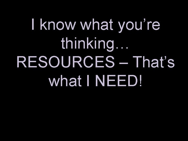 I know what you’re thinking… RESOURCES – That’s what I NEED! 