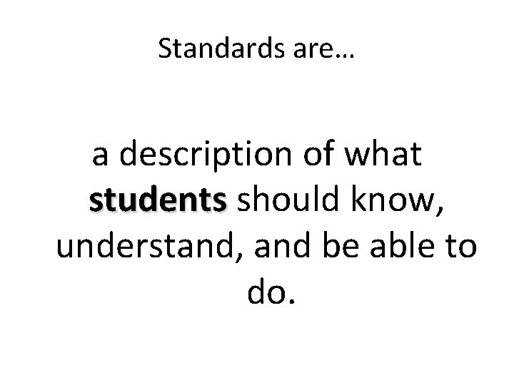 Standards are… a description of what students should know, understand, and be able to