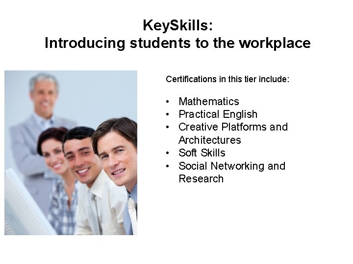 Key. Skills: Introducing students to the workplace Certifications in this tier include: • Mathematics