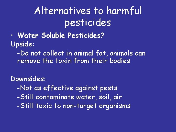 Alternatives to harmful pesticides • Water Soluble Pesticides? Upside: -Do not collect in animal