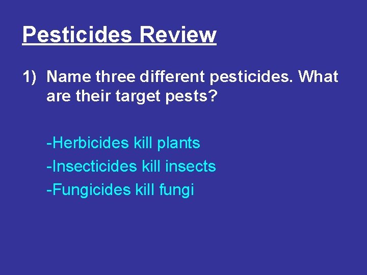 Pesticides Review 1) Name three different pesticides. What are their target pests? -Herbicides kill