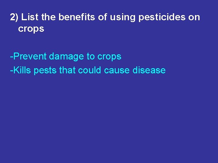 2) List the benefits of using pesticides on crops -Prevent damage to crops -Kills