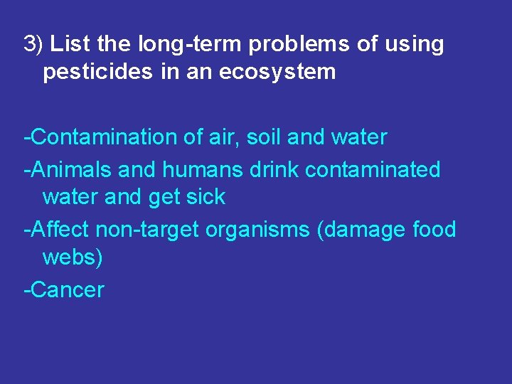 3) List the long-term problems of using pesticides in an ecosystem -Contamination of air,