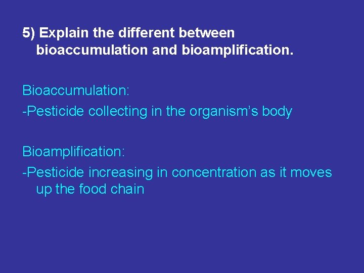 5) Explain the different between bioaccumulation and bioamplification. Bioaccumulation: -Pesticide collecting in the organism’s