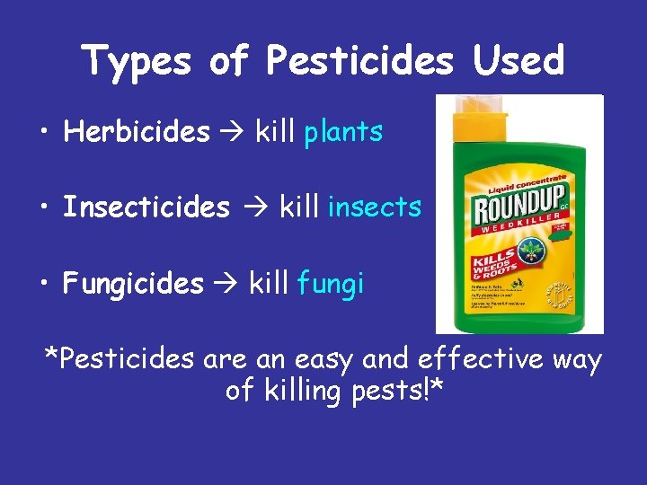 Types of Pesticides Used • Herbicides kill plants • Insecticides kill insects • Fungicides