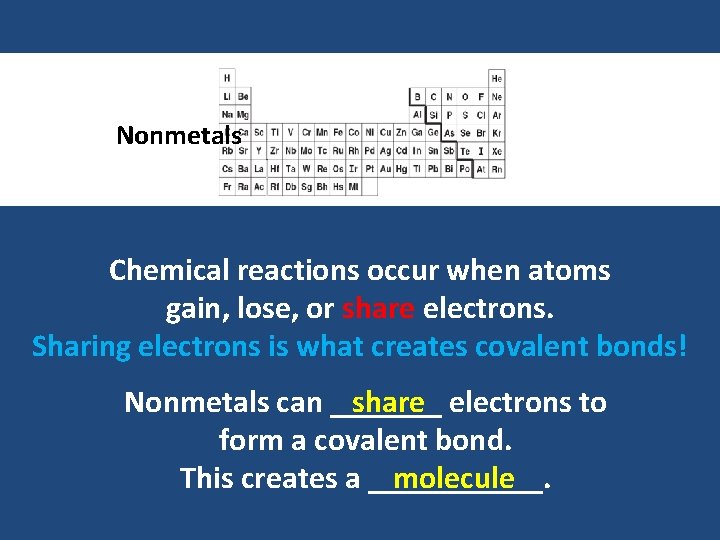 Nonmetals Chemical reactions occur when atoms gain, lose, or share electrons. Sharing electrons is
