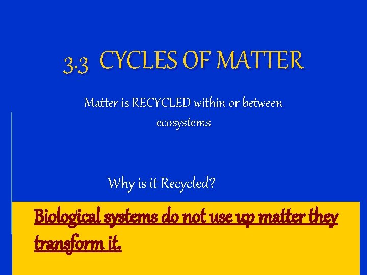3. 3 CYCLES OF MATTER Matter is RECYCLED within or between ecosystems Why is