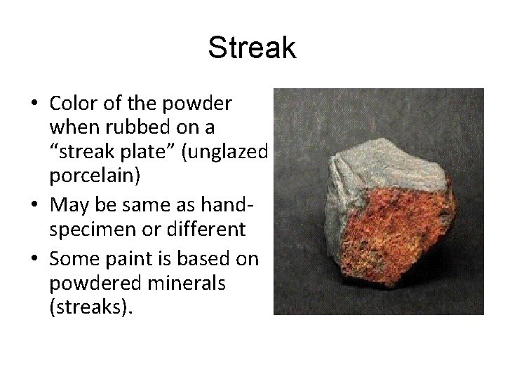 Streak • Color of the powder when rubbed on a “streak plate” (unglazed porcelain)