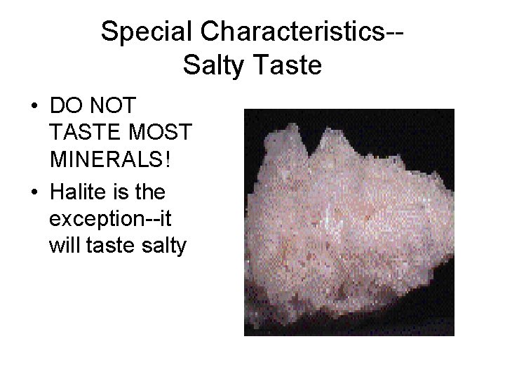 Special Characteristics-Salty Taste • DO NOT TASTE MOST MINERALS! • Halite is the exception--it