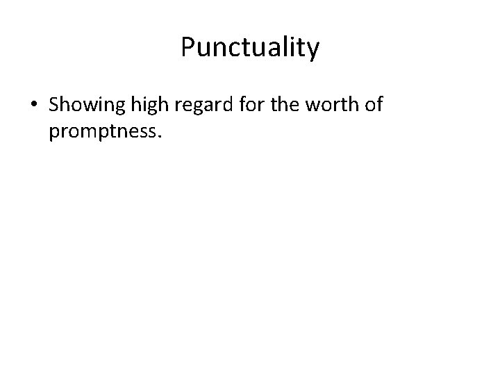 Punctuality • Showing high regard for the worth of promptness. 