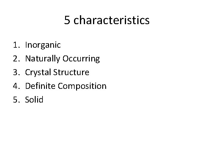 5 characteristics 1. 2. 3. 4. 5. Inorganic Naturally Occurring Crystal Structure Definite Composition