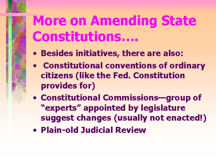 More on Amending State Constitutions…. • Besides initiatives, there also: • Constitutional conventions of