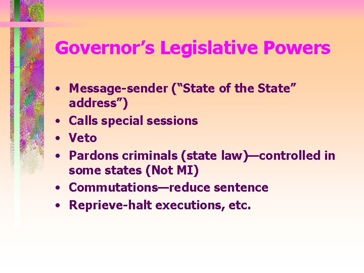 Governor’s Legislative Powers • Message-sender (“State of the State” address”) • Calls special sessions