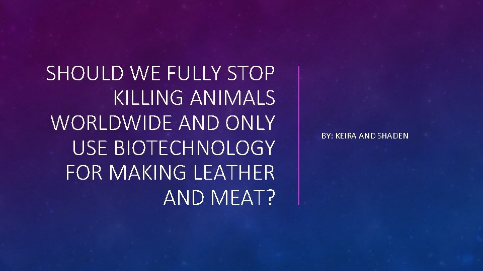 SHOULD WE FULLY STOP KILLING ANIMALS WORLDWIDE AND ONLY USE BIOTECHNOLOGY FOR MAKING LEATHER