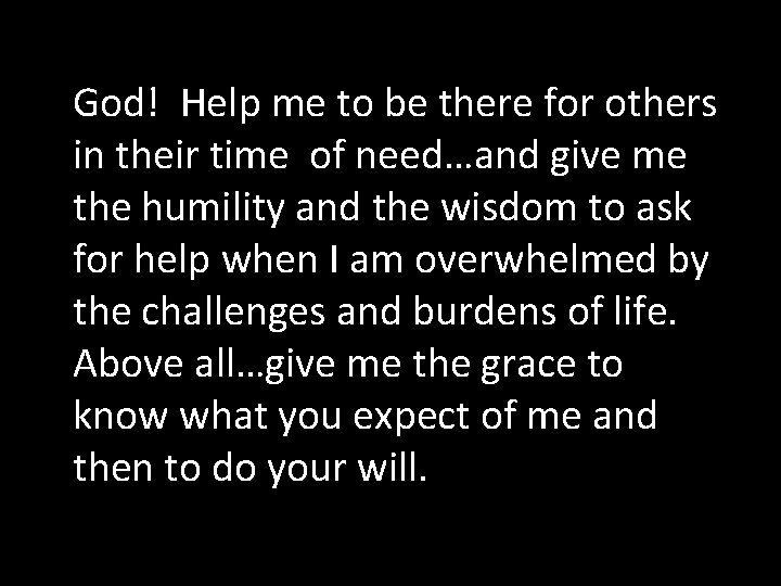 God! Help me to be there for others in their time of need…and give