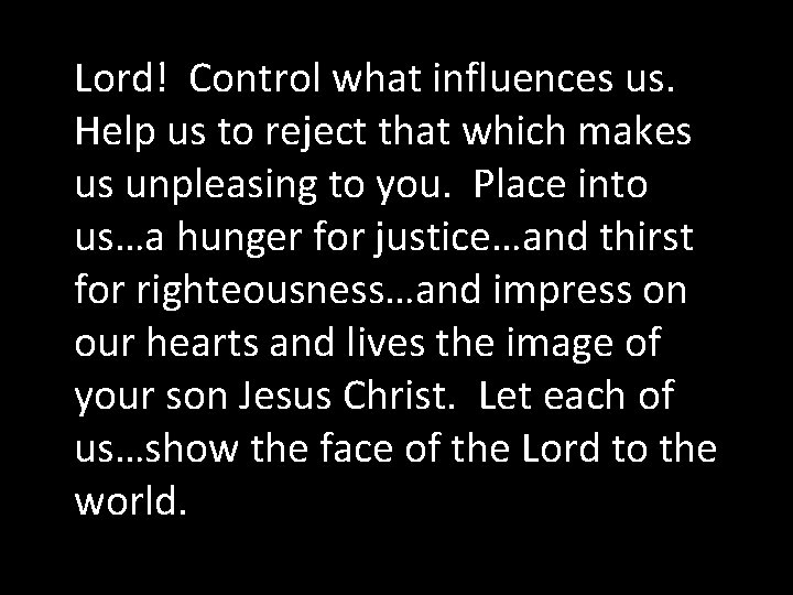 Lord! Control what influences us. Help us to reject that which makes us unpleasing