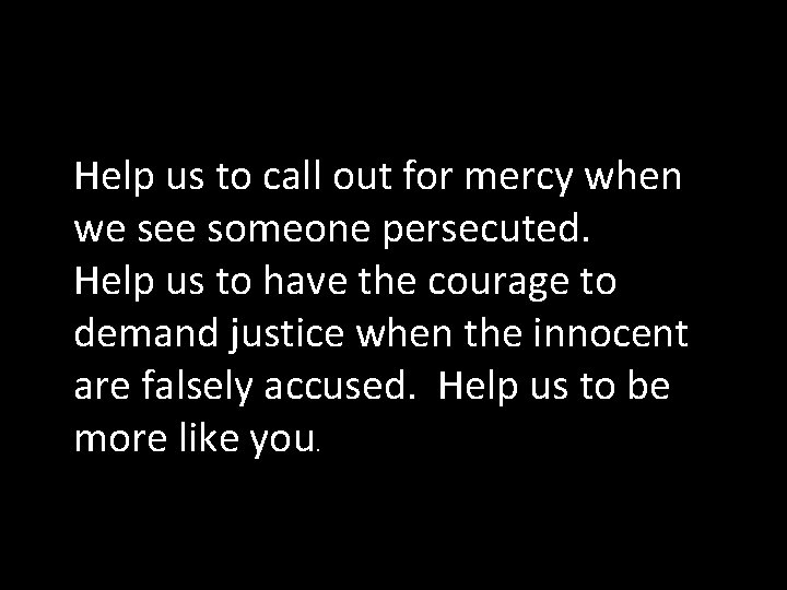 Help us to call out for mercy when we see someone persecuted. Help us