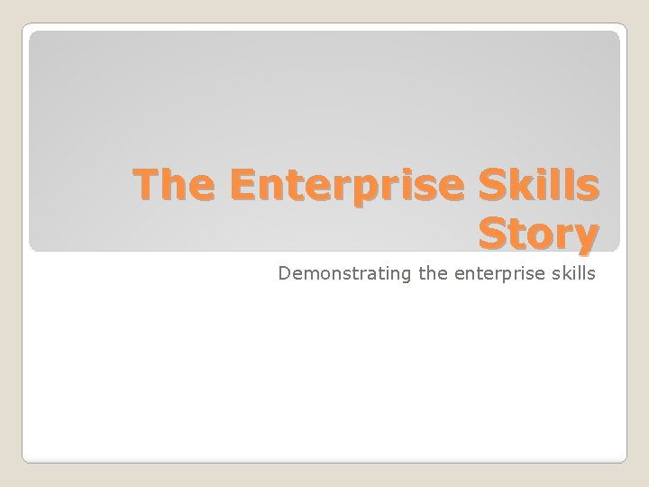 The Enterprise Skills Story Demonstrating the enterprise skills 