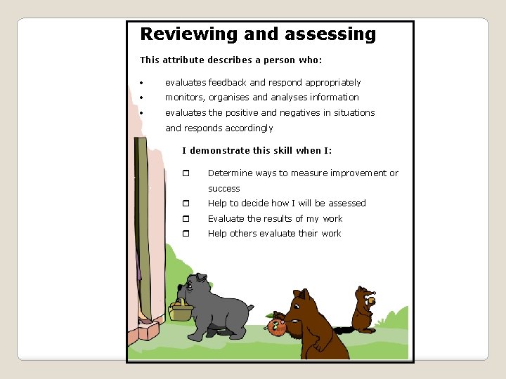 Reviewing and assessing This attribute describes a person who: evaluates feedback and respond appropriately