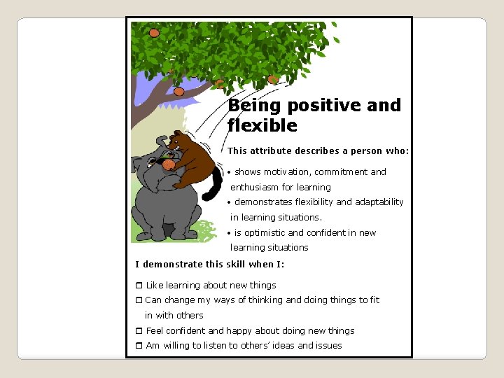 Being positive and flexible This attribute describes a person who: shows motivation, commitment and