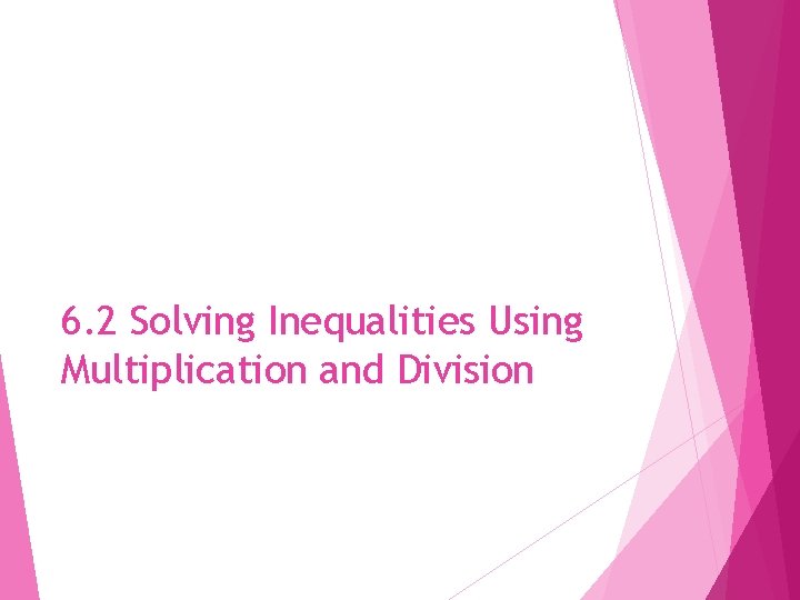 6. 2 Solving Inequalities Using Multiplication and Division 