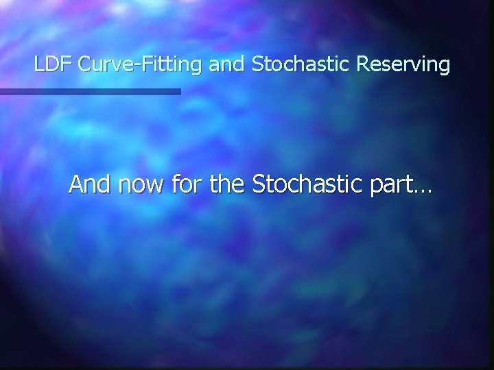 LDF Curve-Fitting and Stochastic Reserving And now for the Stochastic part… LDF Curve-Fitting and Stochastic Reserving And now for the Stochastic part…