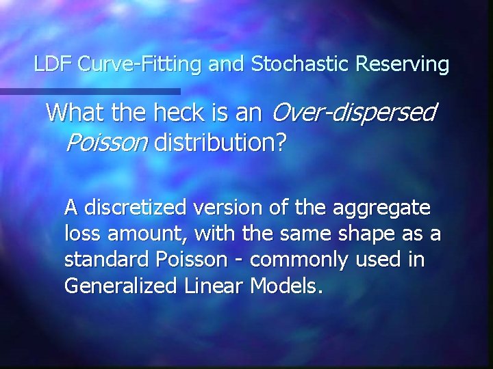 LDF Curve-Fitting and Stochastic Reserving What the heck is an Over-dispersed Poisson distribution? A LDF Curve-Fitting and Stochastic Reserving What the heck is an Over-dispersed Poisson distribution? A