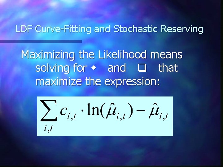 LDF Curve-Fitting and Stochastic Reserving Maximizing the Likelihood means solving for w and q LDF Curve-Fitting and Stochastic Reserving Maximizing the Likelihood means solving for w and q