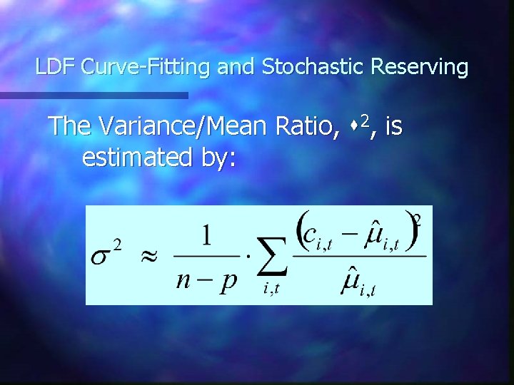 LDF Curve-Fitting and Stochastic Reserving The Variance/Mean Ratio, 2, is estimated by: LDF Curve-Fitting and Stochastic Reserving The Variance/Mean Ratio, 2, is estimated by: