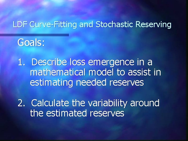 LDF Curve-Fitting and Stochastic Reserving Goals: 1. Describe loss emergence in a mathematical model LDF Curve-Fitting and Stochastic Reserving Goals: 1. Describe loss emergence in a mathematical model