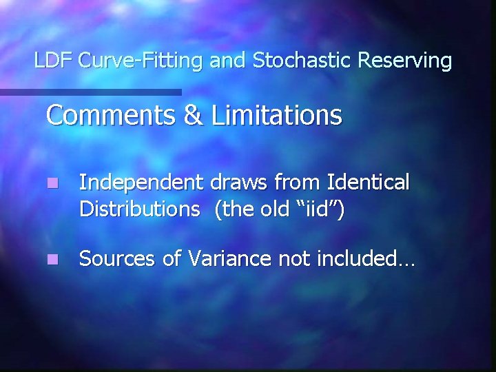 LDF Curve-Fitting and Stochastic Reserving Comments & Limitations n Independent draws from Identical Distributions LDF Curve-Fitting and Stochastic Reserving Comments & Limitations n Independent draws from Identical Distributions
