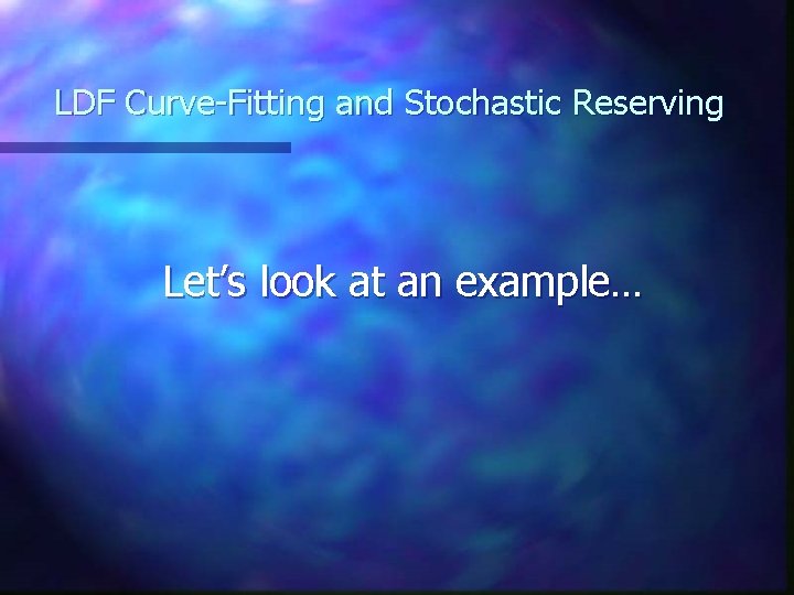 LDF Curve-Fitting and Stochastic Reserving Let’s look at an example… LDF Curve-Fitting and Stochastic Reserving Let’s look at an example…