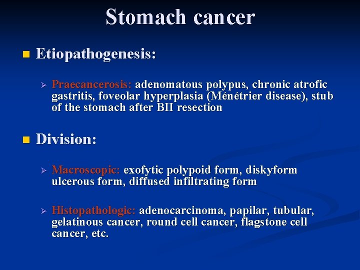 Stomach cancer n Etiopathogenesis: Ø n Praecancerosis: adenomatous polypus, chronic atrofic gastritis, foveolar hyperplasia